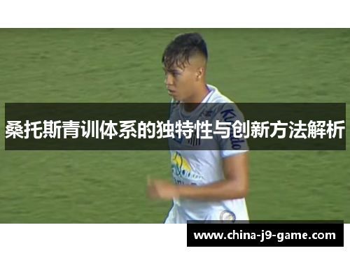 桑托斯青训体系的独特性与创新方法解析