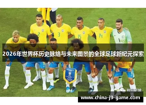 2026年世界杯历史脉络与未来图景的全球足球新纪元探索