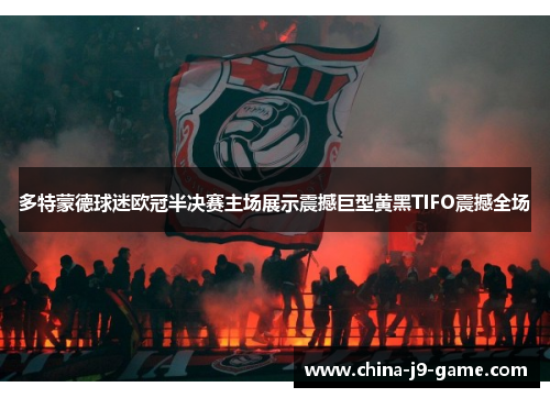 多特蒙德球迷欧冠半决赛主场展示震撼巨型黄黑TIFO震撼全场 多特蒙德球迷欧冠半决赛主场展示震撼巨型黄黑TIFO震撼全场