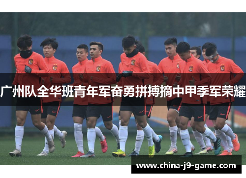 广州队全华班青年军奋勇拼搏摘中甲季军荣耀