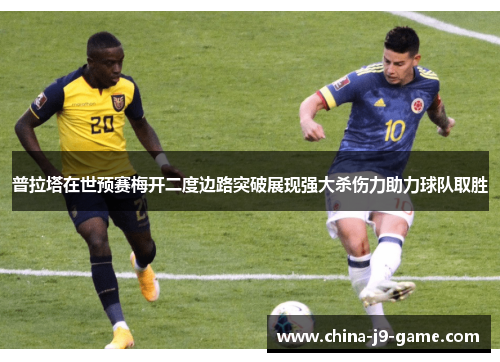 普拉塔在世预赛梅开二度边路突破展现强大杀伤力助力球队取胜