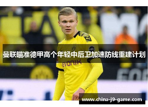 曼联瞄准德甲高个年轻中后卫加速防线重建计划