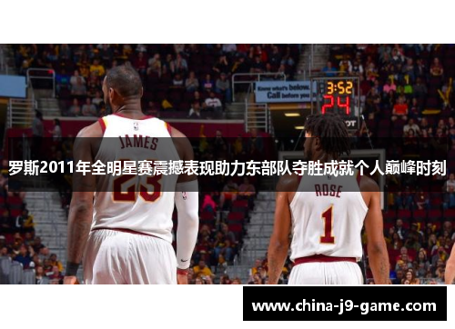 罗斯2011年全明星赛震撼表现助力东部队夺胜成就个人巅峰时刻